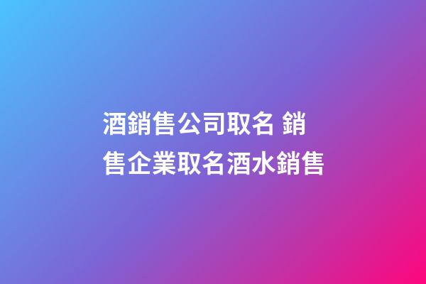 酒銷售公司取名 銷售企業取名酒水銷售-第1張-公司起名-玄機派